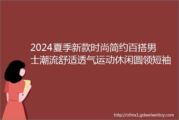 2024夏季新款时尚简约百搭男士潮流舒适透气运动休闲圆领短袖T恤