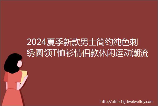 2024夏季新款男士简约纯色刺绣圆领T恤衫情侣款休闲运动潮流短袖